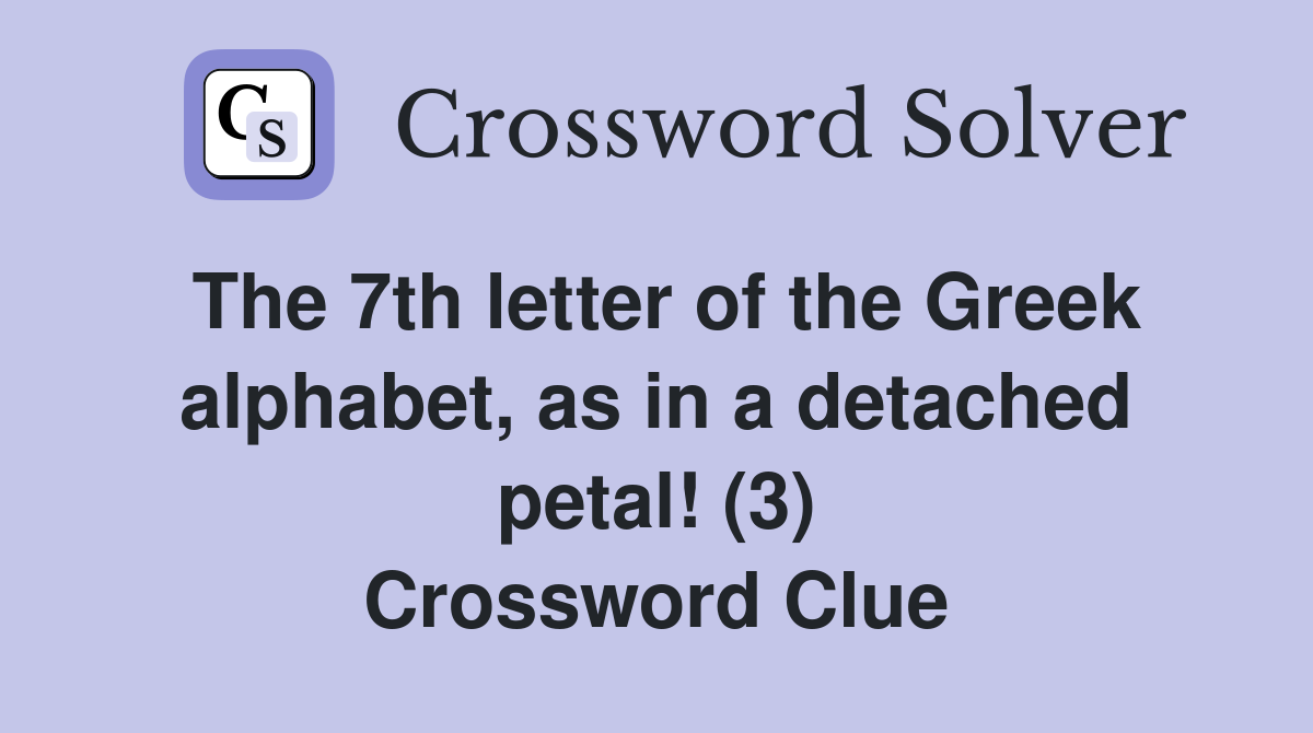 The 7th letter of the Greek alphabet, as in a detached petal! (3